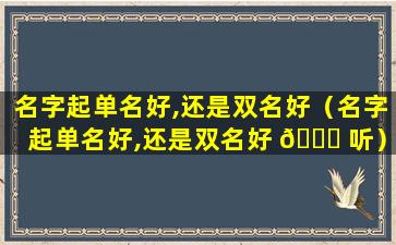 名字起单名好,还是双名好（名字起单名好,还是双名好 🕊 听）